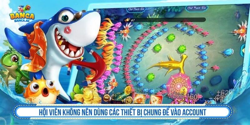 Không nên đăng nhập bắn cá trên thiết bị công cộng